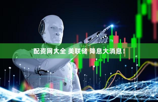 配资网大全 美联储 降息大消息!