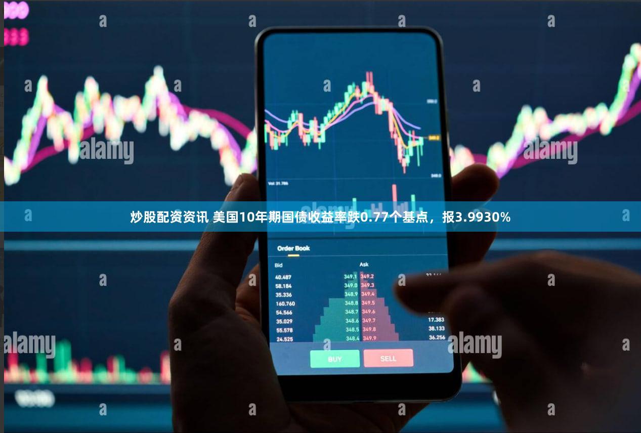 炒股配资资讯 美国10年期国债收益率跌0.77个基点，报3.9930%