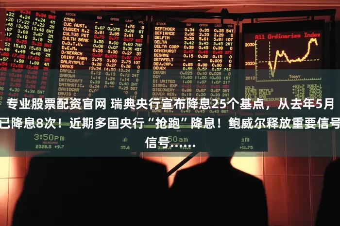 专业股票配资官网 瑞典央行宣布降息25个基点，从去年5月至今已降息8次！近期多国央行“抢跑”降息！鲍威尔释放重要信号......