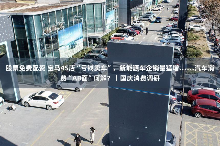 股票免费配资 宝马4S店“亏钱卖车”，新能源车企销量猛增……汽车消费“AB面”何解？丨国庆消费调研
