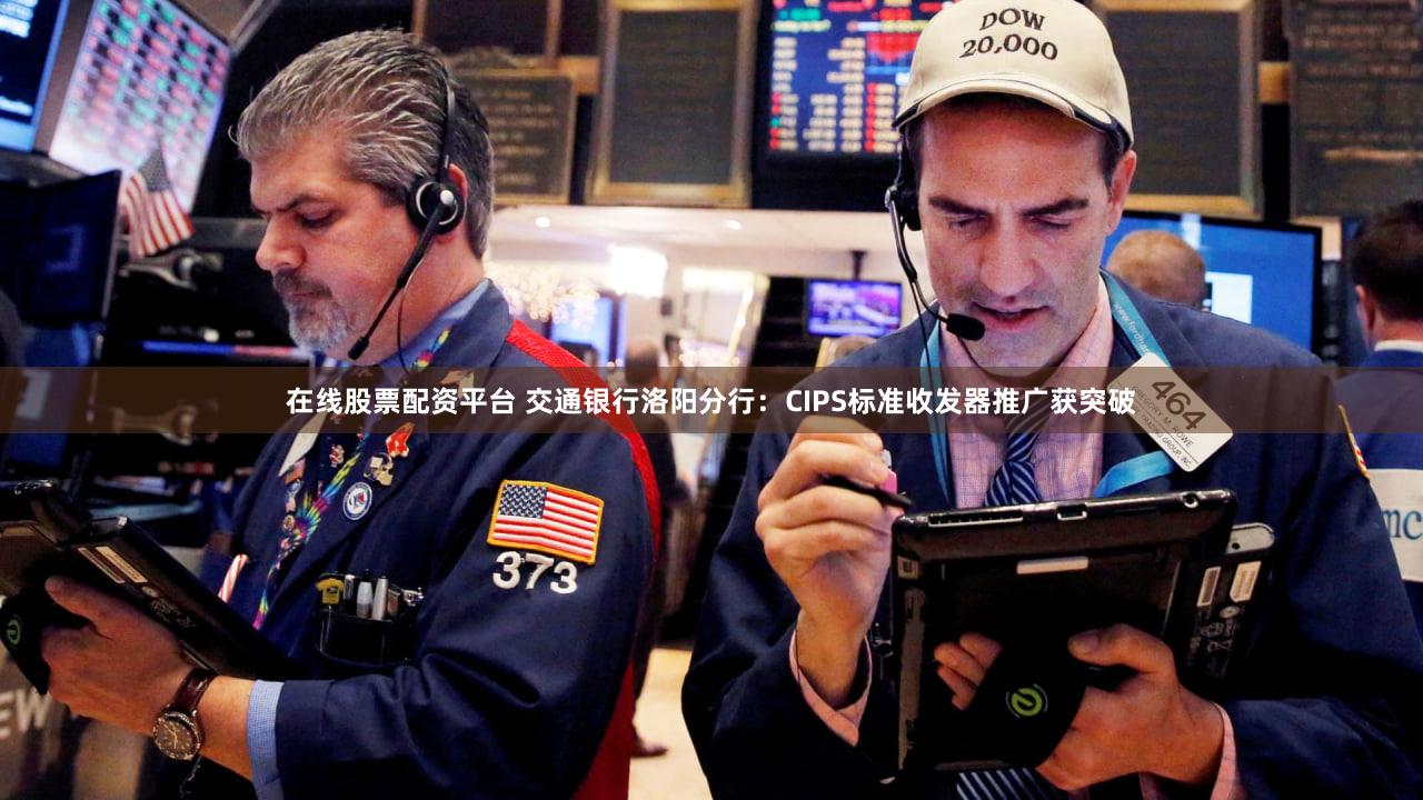 在线股票配资平台 交通银行洛阳分行：CIPS标准收发器推广获突破