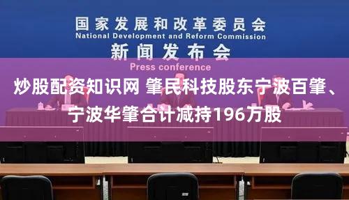 炒股配资知识网 肇民科技股东宁波百肇、宁波华肇合计减持196万股