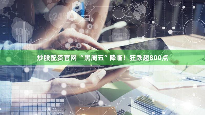 炒股配资官网 “黑周五”降临！狂跌超800点