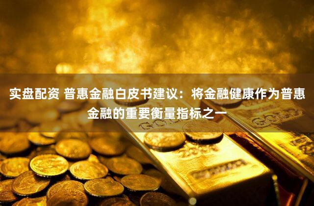 实盘配资 普惠金融白皮书建议：将金融健康作为普惠金融的重要衡量指标之一