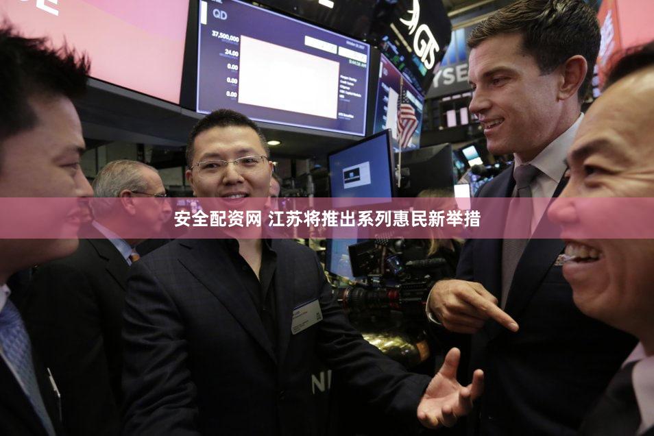 安全配资网 江苏将推出系列惠民新举措