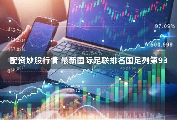 配资炒股行情 最新国际足联排名国足列第93