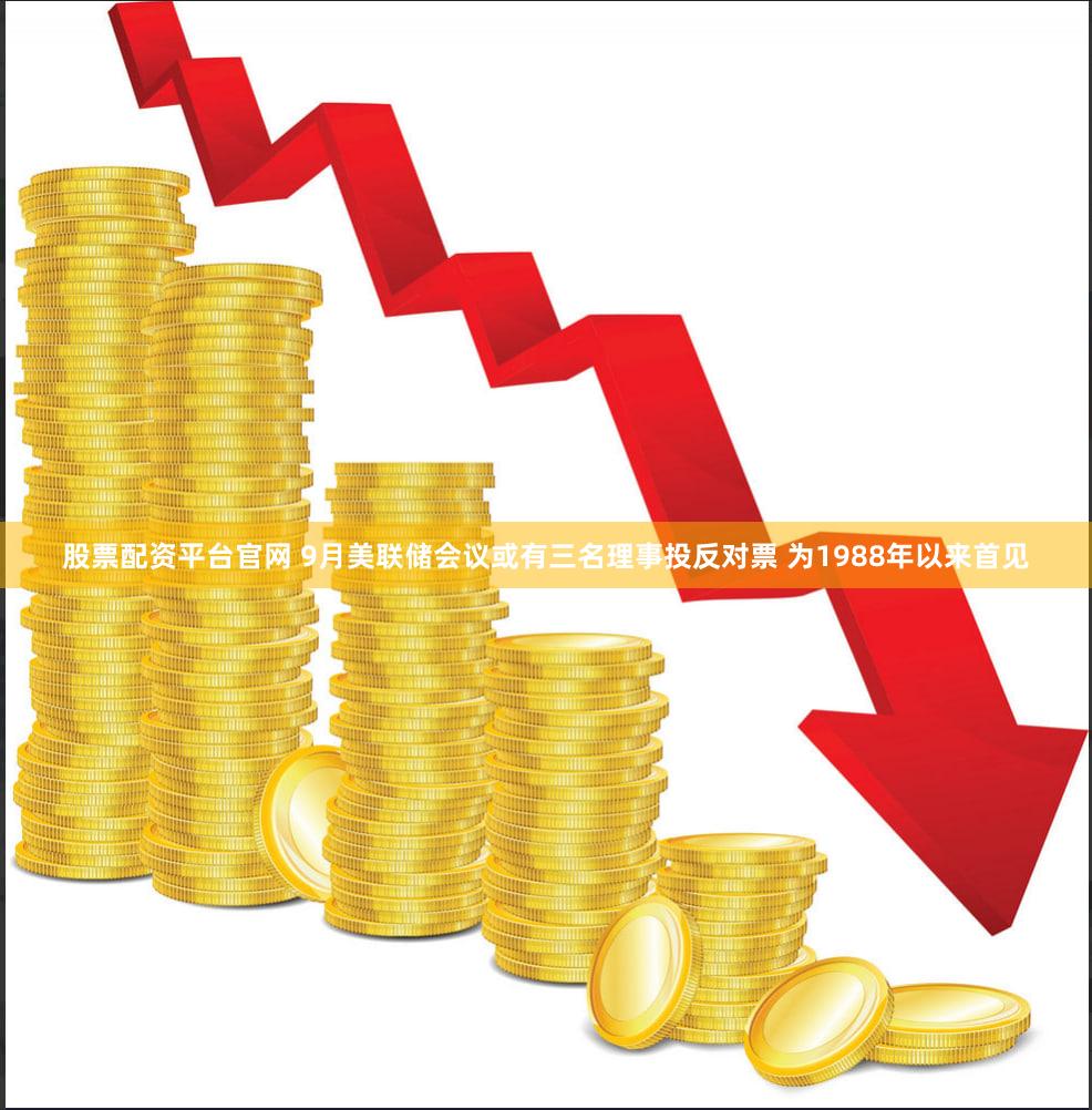 股票配资平台官网 9月美联储会议或有三名理事投反对票 为1988年以来首见