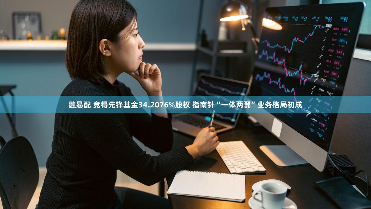 融易配 竞得先锋基金34.2076%股权 指南针“一体两翼”业务格局初成