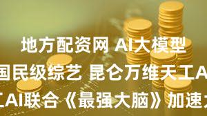 地方配资网 AI大模型首次牵手国民级综艺 昆仑万维天工AI联合《最强大脑》加速大模型落地