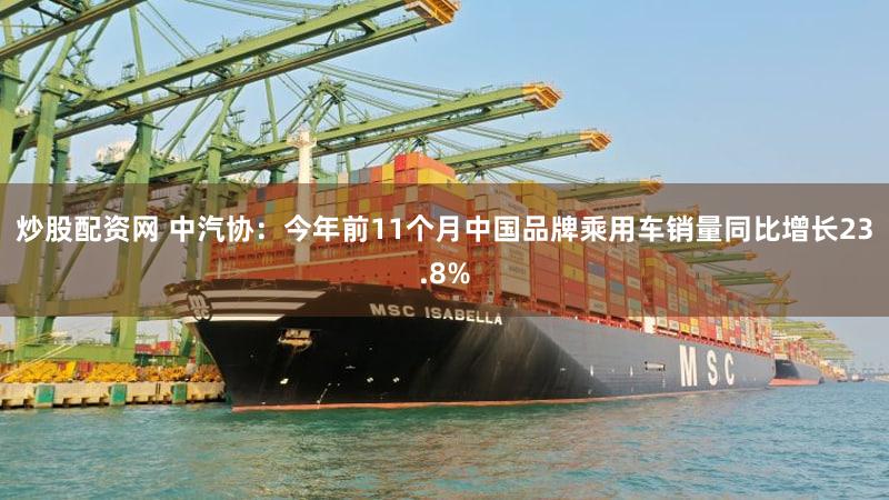 炒股配资网 中汽协：今年前11个月中国品牌乘用车销量同比增长23.8%