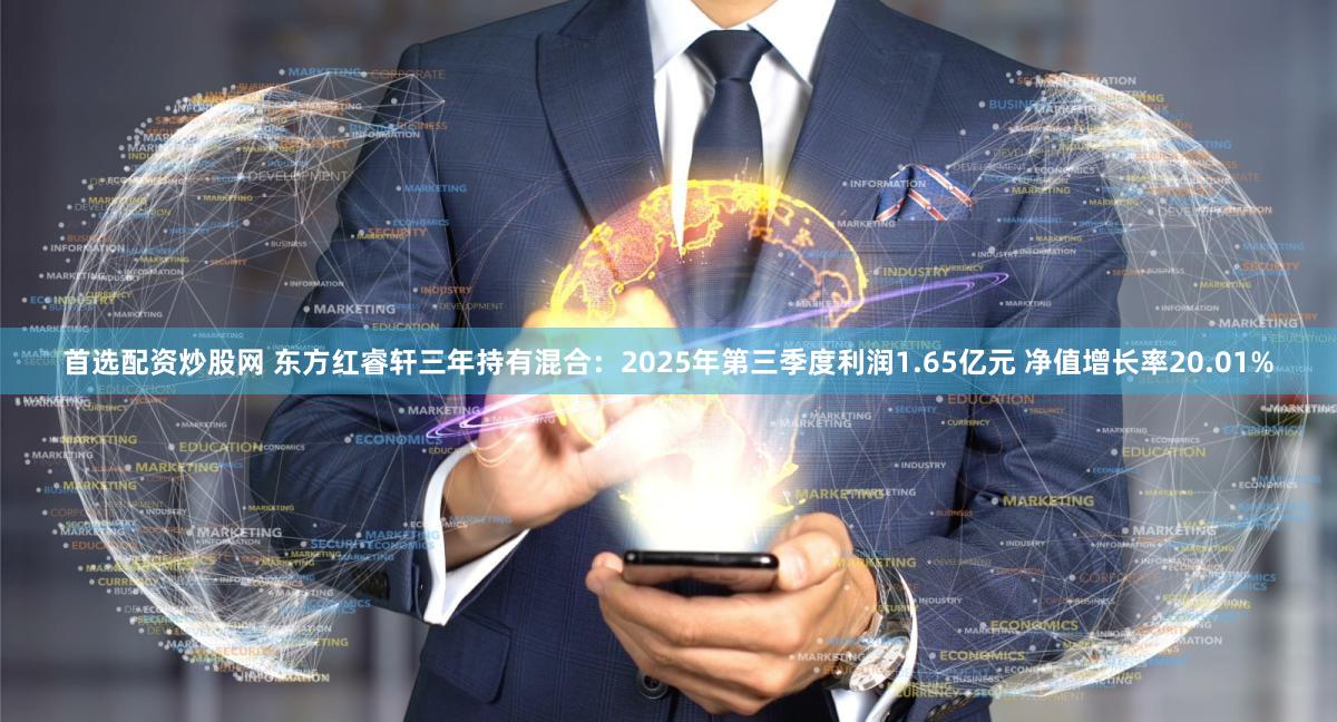 首选配资炒股网 东方红睿轩三年持有混合：2025年第三季度利润1.65亿元 净值增长率20.01%