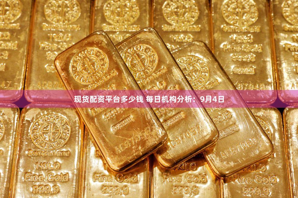 现货配资平台多少钱 每日机构分析：9月4日