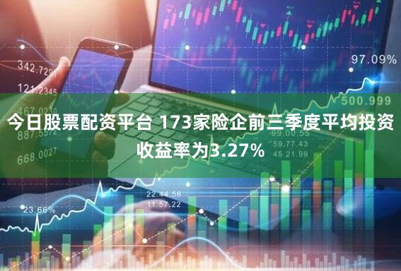 今日股票配资平台 173家险企前三季度平均投资收益率为3.27%