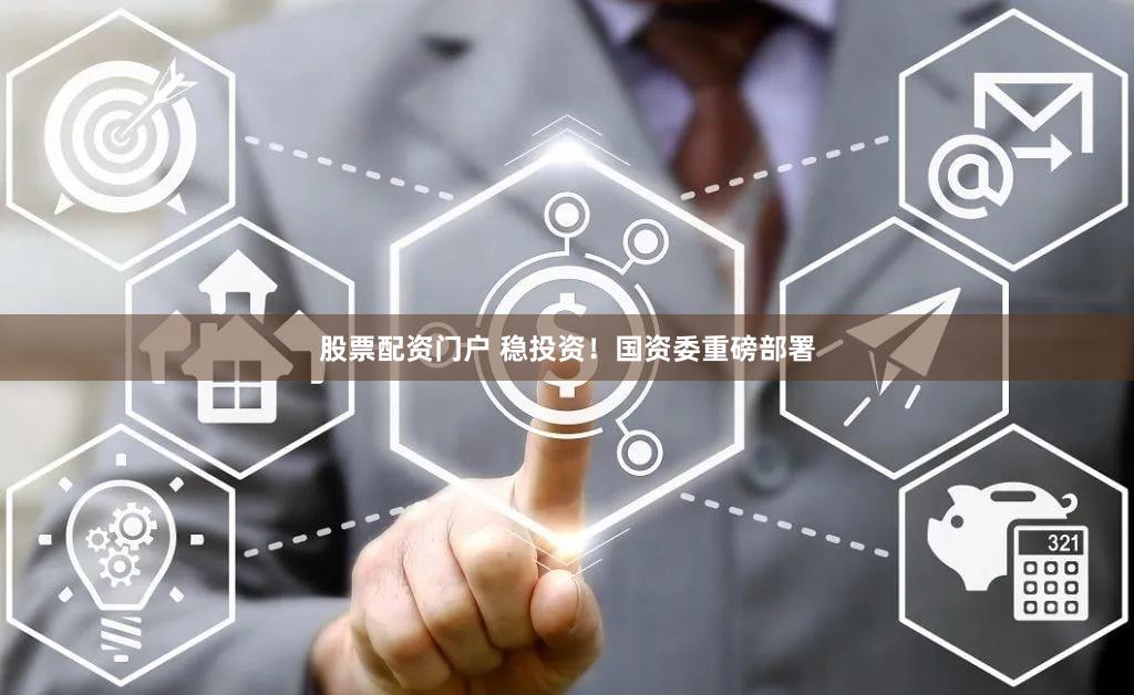 股票配资门户 稳投资！国资委重磅部署