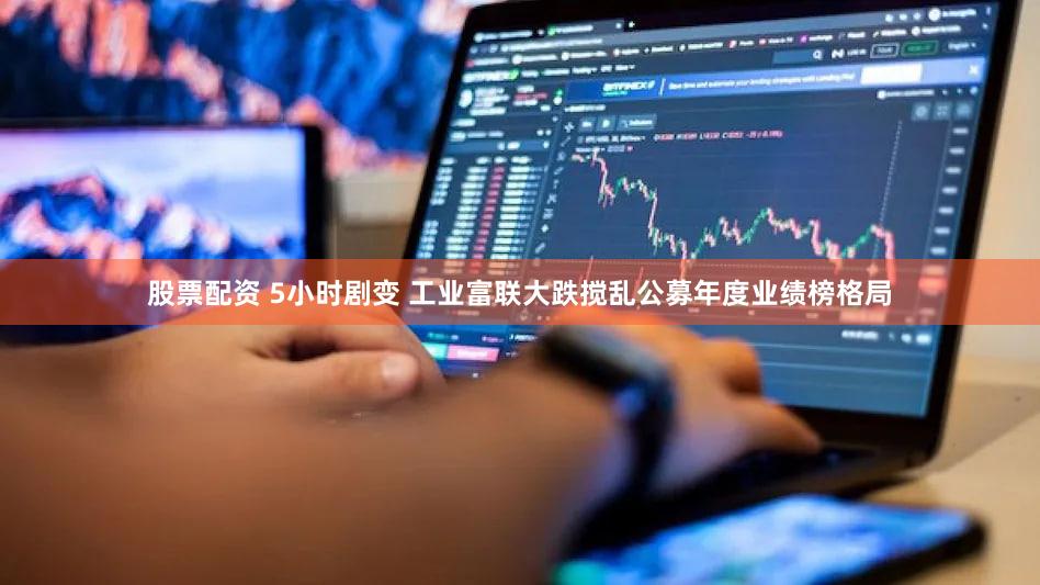 股票配资 5小时剧变 工业富联大跌搅乱公募年度业绩榜格局