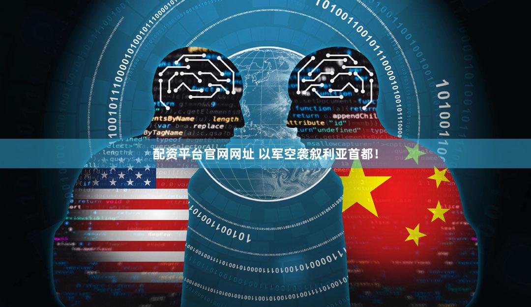 配资平台官网网址 以军空袭叙利亚首都!