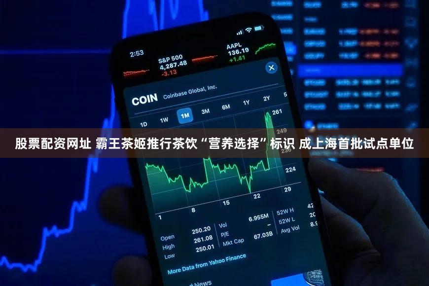 股票配资网址 霸王茶姬推行茶饮“营养选择”标识 成上海首批试点单位