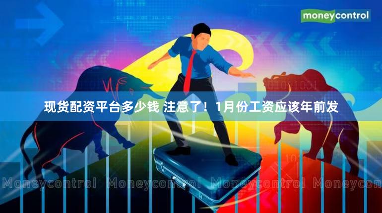 现货配资平台多少钱 注意了！1月份工资应该年前发