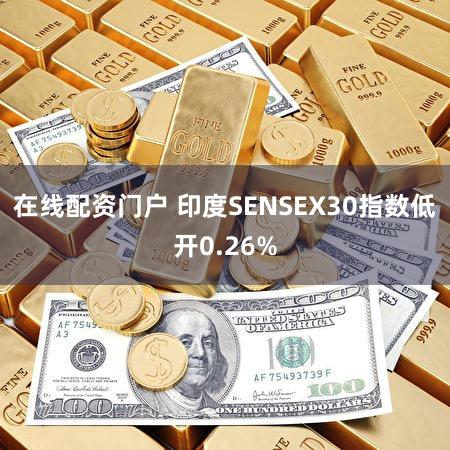在线配资门户 印度SENSEX30指数低开0.26%