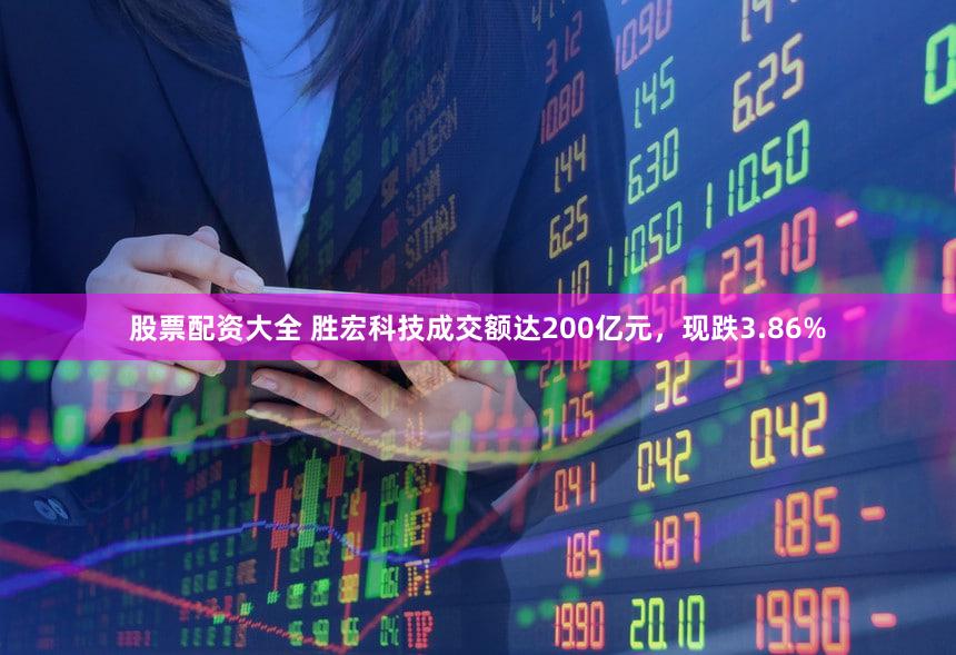 股票配资大全 胜宏科技成交额达200亿元，现跌3.86%