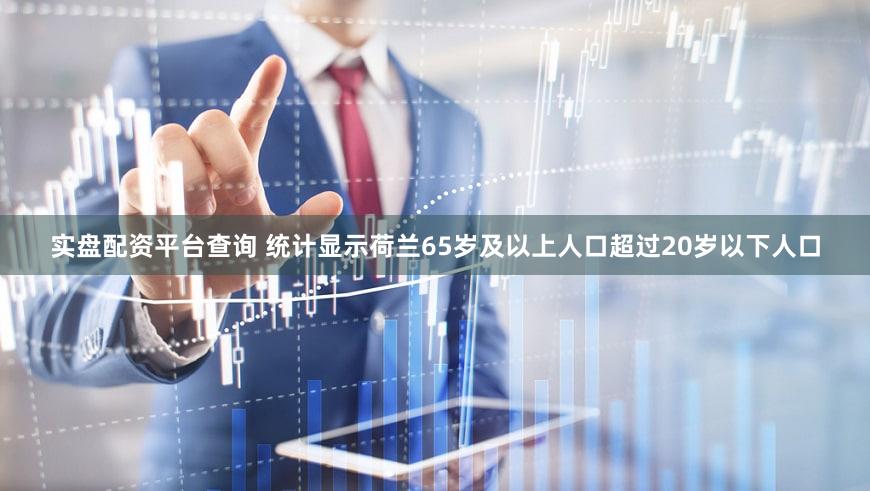实盘配资平台查询 统计显示荷兰65岁及以上人口超过20岁以下人口