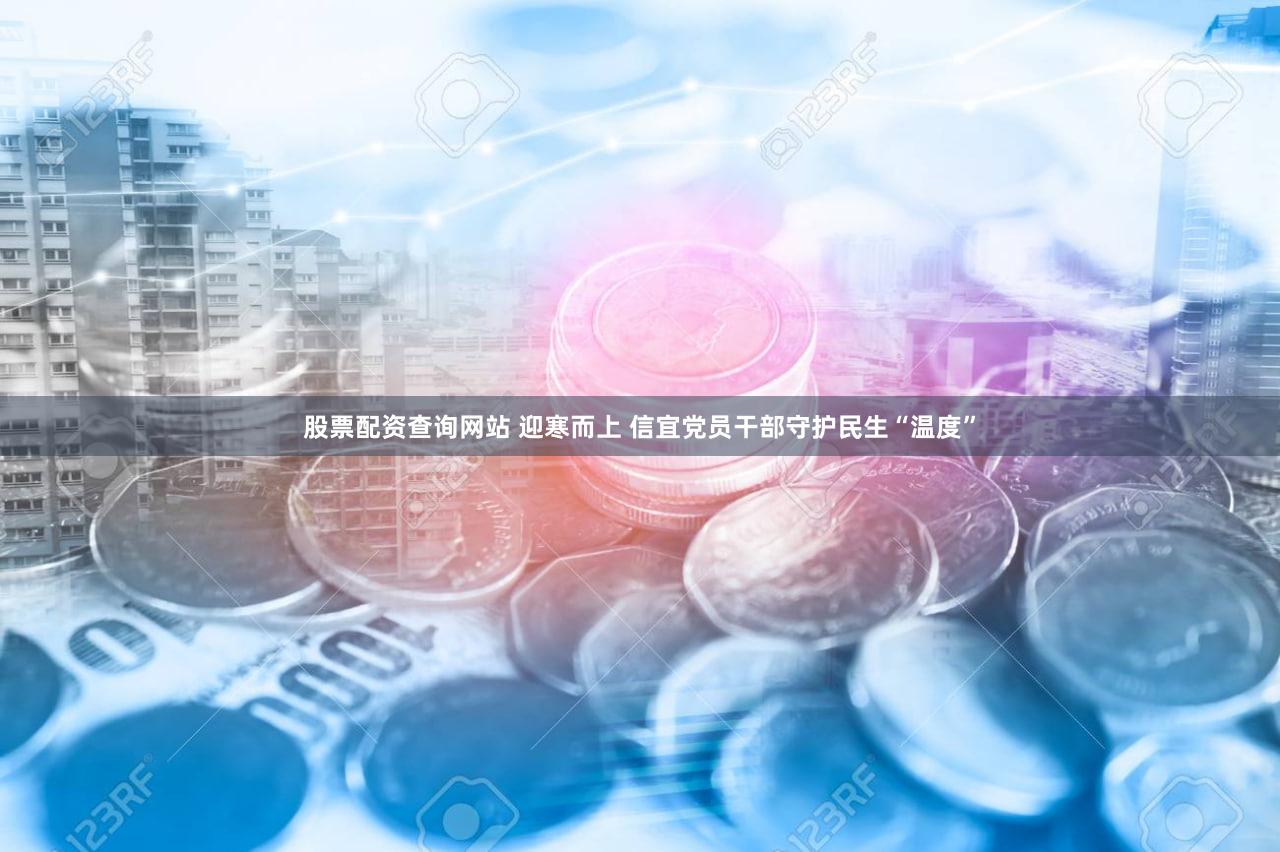 股票配资查询网站 迎寒而上 信宜党员干部守护民生“温度”