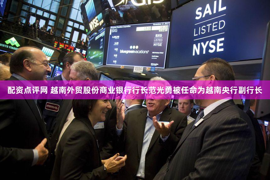 配资点评网 越南外贸股份商业银行行长范光勇被任命为越南央行副行长