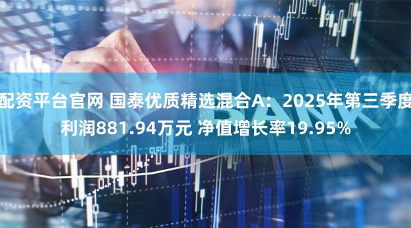 配资平台官网 国泰优质精选混合A：2025年第三季度利润881.94万元 净值增长率19.95%
