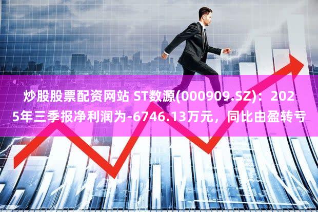 炒股股票配资网站 ST数源(000909.SZ)：2025年三季报净利润为-6746.13万元，同比由盈转亏