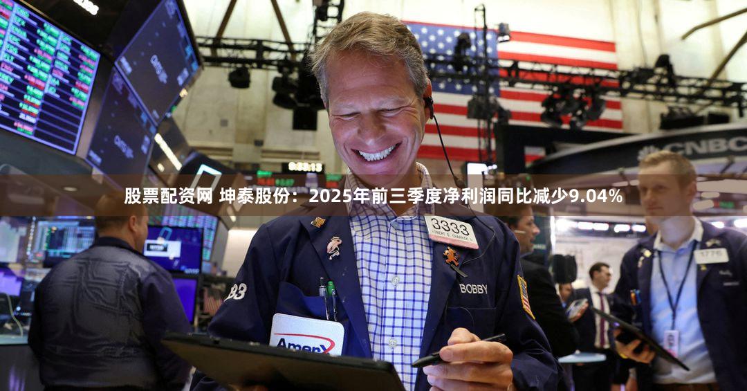 股票配资网 坤泰股份：2025年前三季度净利润同比减少9.04%