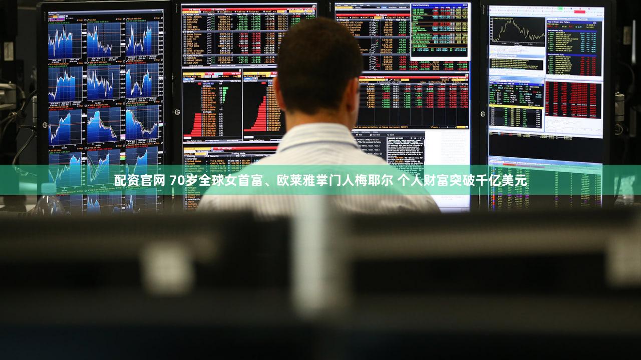 配资官网 70岁全球女首富、欧莱雅掌门人梅耶尔 个人财富突破千亿美元