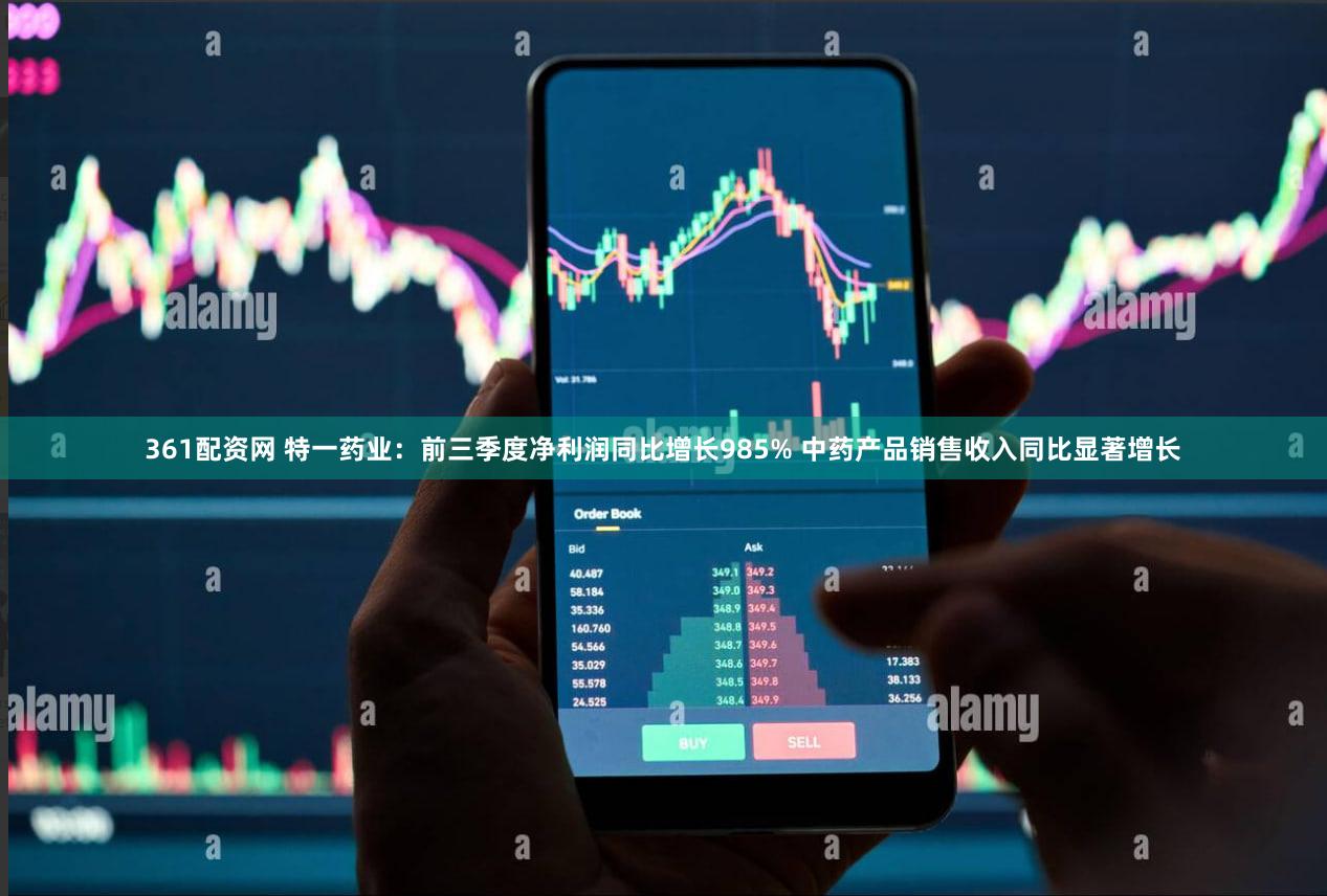 361配资网 特一药业：前三季度净利润同比增长985% 中药产品销售收入同比显著增长