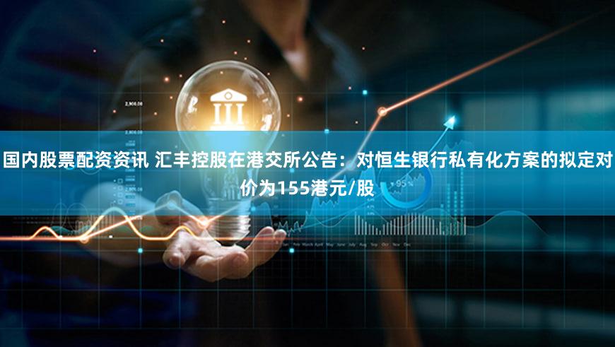 国内股票配资资讯 汇丰控股在港交所公告：对恒生银行私有化方案的拟定对价为155港元/股