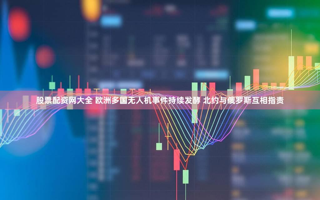 股票配资网大全 欧洲多国无人机事件持续发酵 北约与俄罗斯互相指责