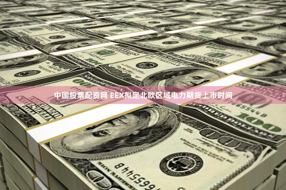 中国股票配资网 EEX拟定北欧区域电力期货上市时间