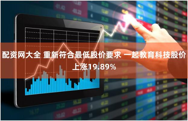 配资网大全 重新符合最低股价要求 一起教育科技股价上涨19.89%