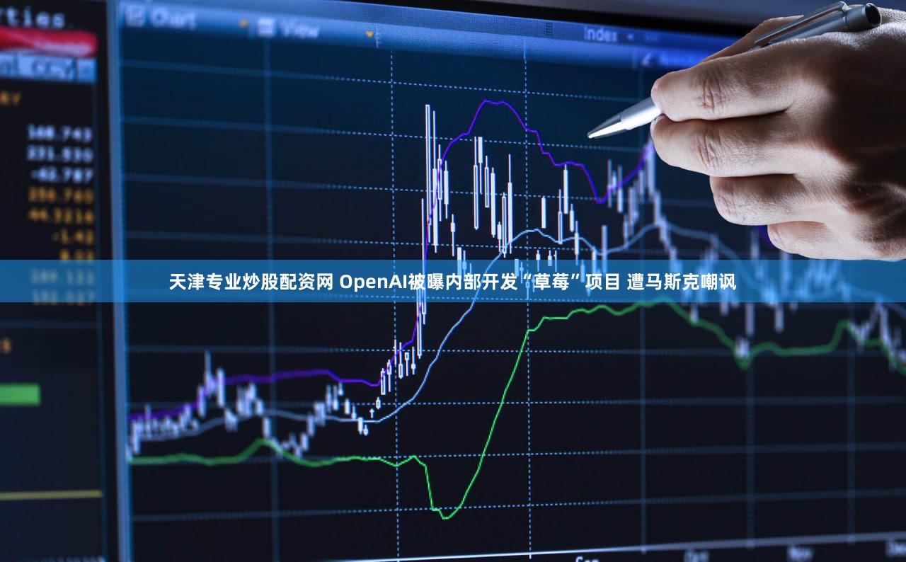 天津专业炒股配资网 OpenAI被曝内部开发“草莓”项目 遭马斯克嘲讽