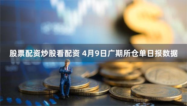 股票配资炒股看配资 4月9日广期所仓单日报数据