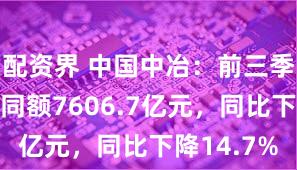 配资界 中国中冶：前三季度新签合同额7606.7亿元，同比下降14.7%