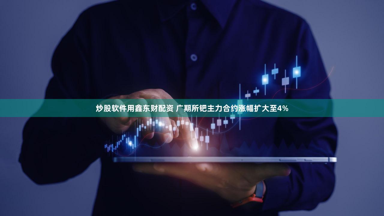 炒股软件用鑫东财配资 广期所钯主力合约涨幅扩大至4%