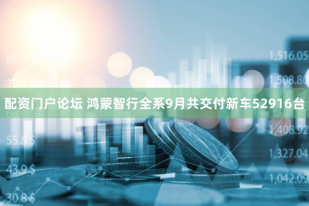 配资门户论坛 鸿蒙智行全系9月共交付新车52916台