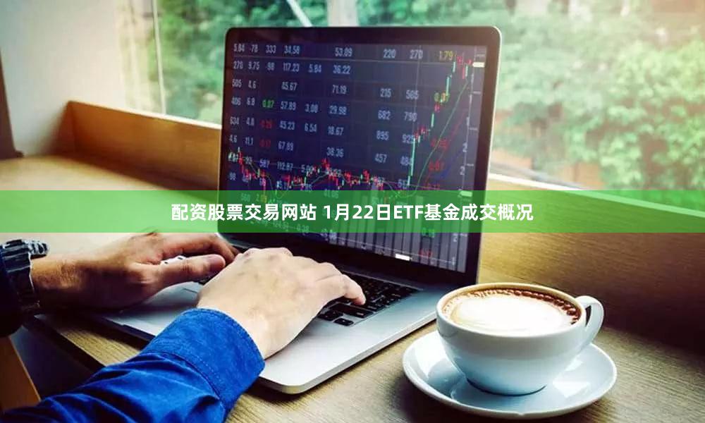 配资股票交易网站 1月22日ETF基金成交概况