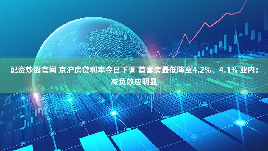 配资炒股官网 京沪房贷利率今日下调 首套房最低降至4.2%、4.1% 业内：减负效应明显