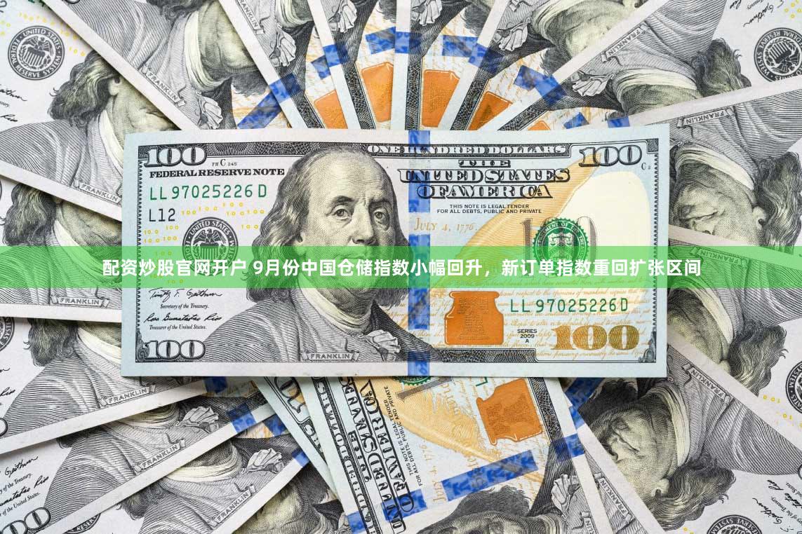 配资炒股官网开户 9月份中国仓储指数小幅回升，新订单指数重回扩张区间