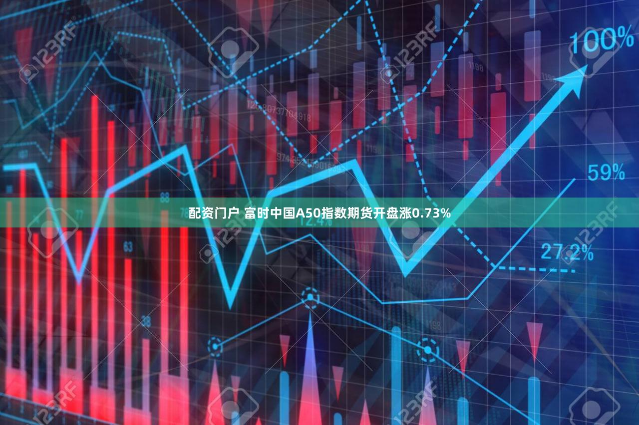 配资门户 富时中国A50指数期货开盘涨0.73%