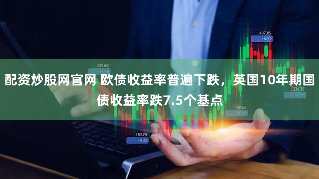 配资炒股网官网 欧债收益率普遍下跌，英国10年期国债收益率跌7.5个基点