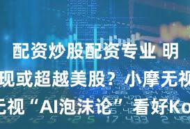 配资炒股配资专业 明年韩股表现或超越美股？小摩无视“AI泡沫论” 看好Kospi指数