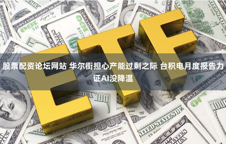 股票配资论坛网站 华尔街担心产能过剩之际 台积电月度报告力证AI没降温