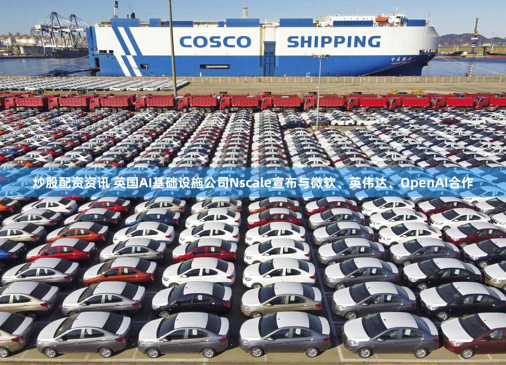 炒股配资资讯 英国AI基础设施公司Nscale宣布与微软、英伟达、OpenAI合作