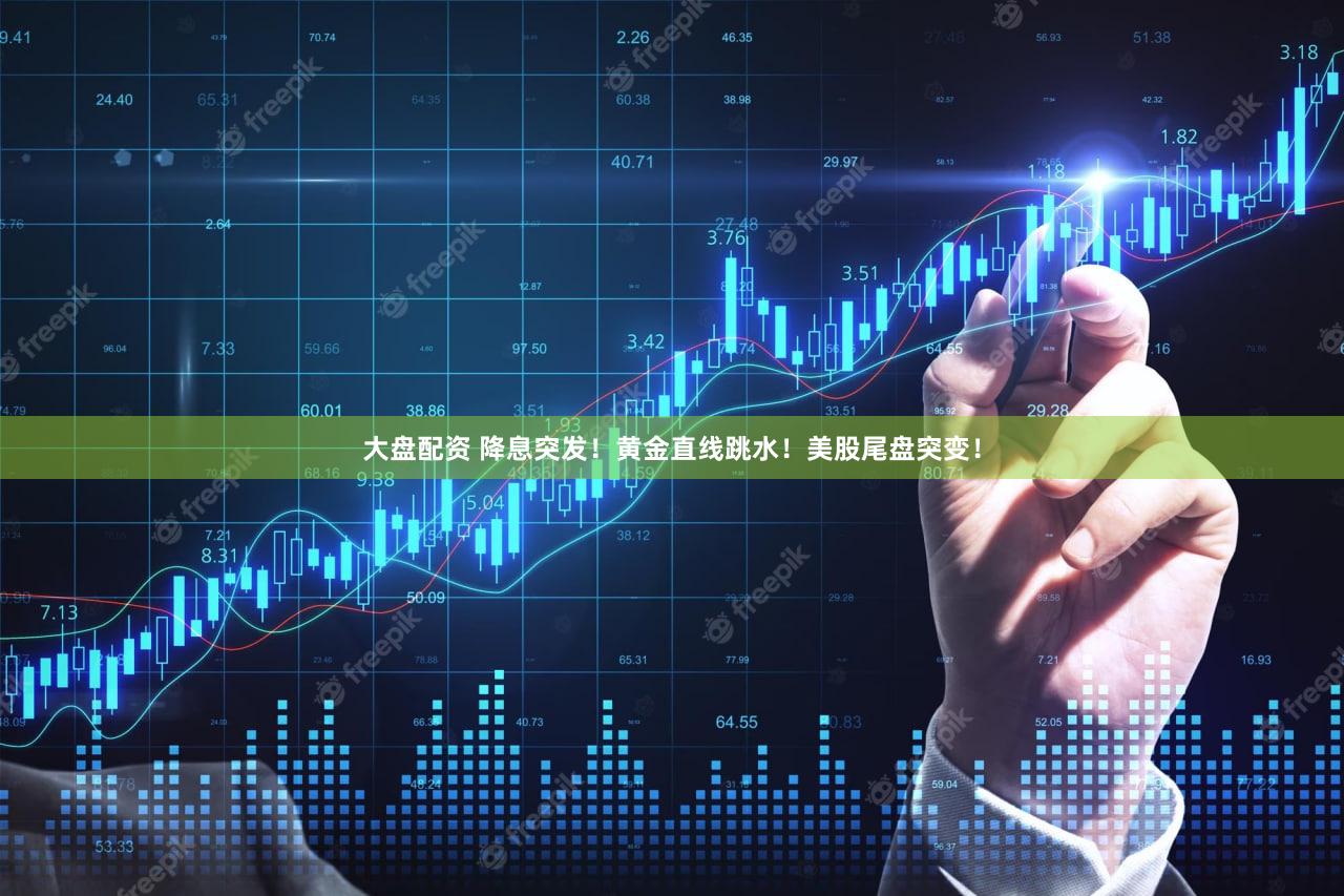 大盘配资 降息突发！黄金直线跳水！美股尾盘突变！